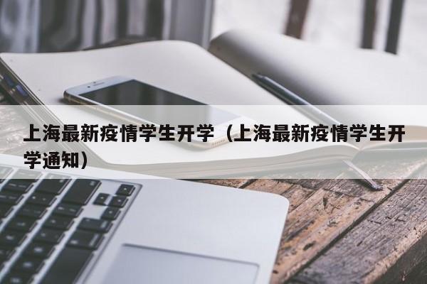 上海最新疫情学生开学（上海最新疫情学生开学通知）