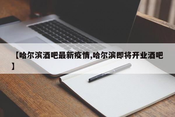 【哈尔滨酒吧最新疫情,哈尔滨即将开业酒吧】