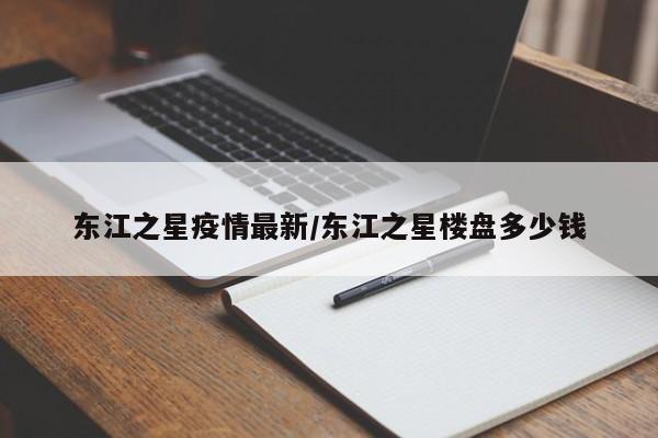 东江之星疫情最新/东江之星楼盘多少钱