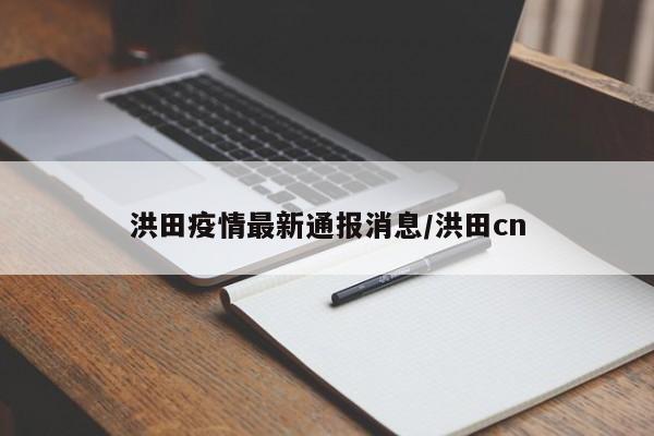 洪田疫情最新通报消息/洪田cn