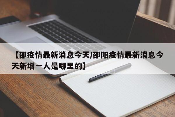 【邵疫情最新消息今天/邵阳疫情最新消息今天新增一人是哪里的】