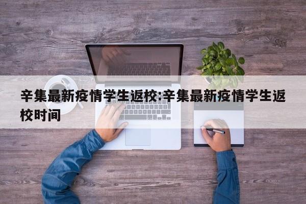 辛集最新疫情学生返校:辛集最新疫情学生返校时间