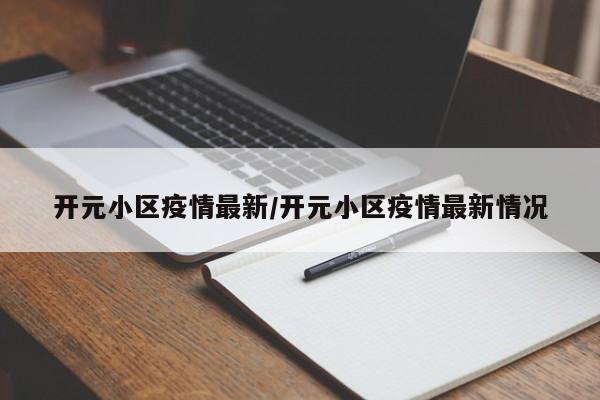 开元小区疫情最新/开元小区疫情最新情况