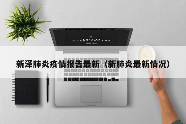 新泽肺炎疫情报告最新（新肺炎最新情况）