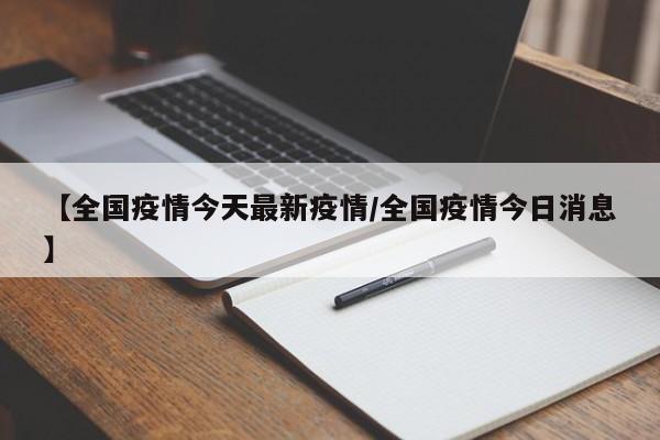 【全国疫情今天最新疫情/全国疫情今日消息】