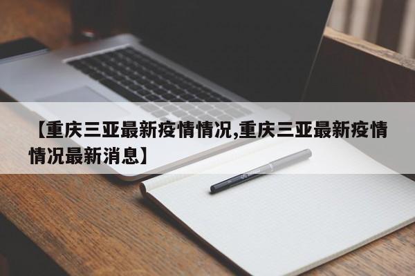 【重庆三亚最新疫情情况,重庆三亚最新疫情情况最新消息】