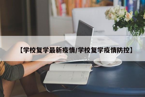 【学校复学最新疫情/学校复学疫情防控】
