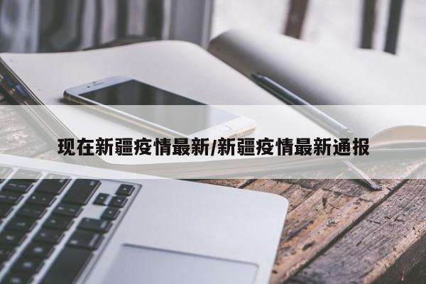 现在新疆疫情最新/新疆疫情最新通报