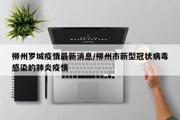 柳州罗城疫情最新消息/柳州市新型冠状病毒感染的肺炎疫情